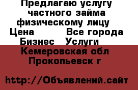 Предлагаю услугу частного займа физическому лицу › Цена ­ 940 - Все города Бизнес » Услуги   . Кемеровская обл.,Прокопьевск г.